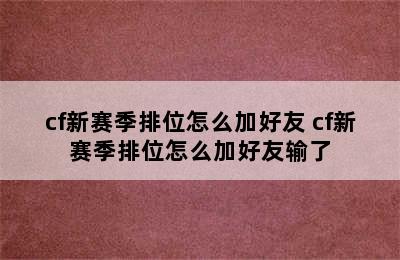 cf新赛季排位怎么加好友 cf新赛季排位怎么加好友输了